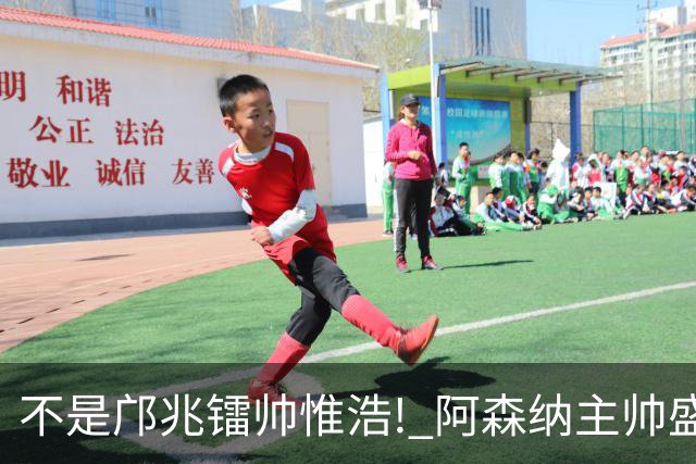 不是邝兆镭帅惟浩! 阿森纳主帅盛赞U17一人: 他是中国足球未来！