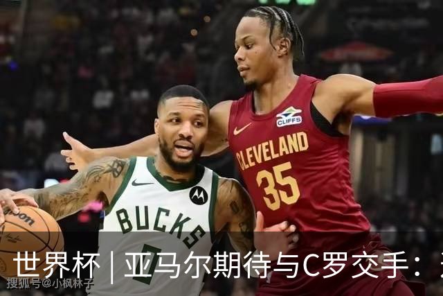 世界杯 | 亚马尔期待与C罗交手：这将是一种荣幸
