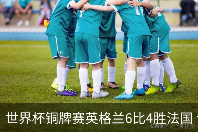 世界杯铜牌赛英格兰6比4胜法国 创60年最佳战绩