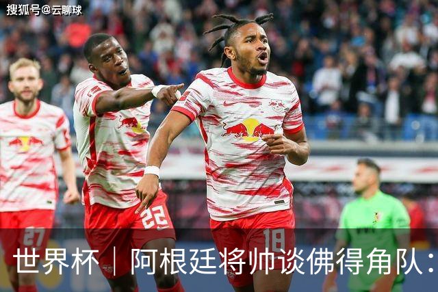 世界杯｜阿根廷将帅谈佛得角队：难缠、强大……