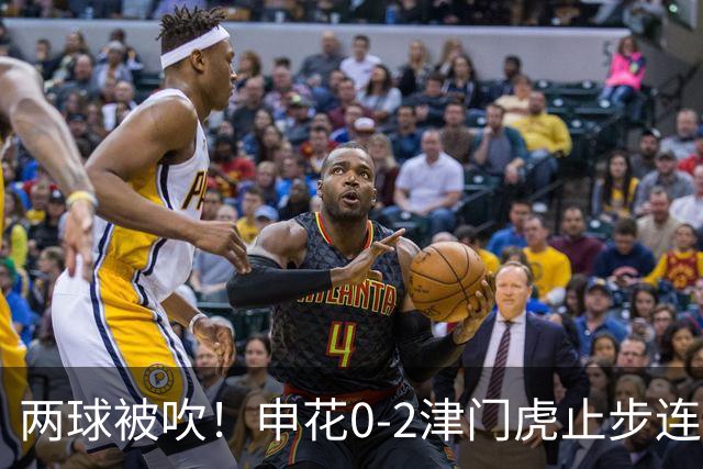 两球被吹！申花0-2津门虎止步连胜 哈达斯传射 比赛因暴雨暂停1小时