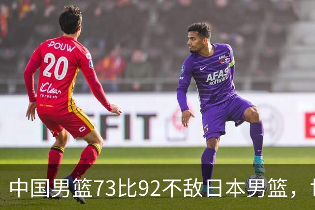 中国男篮73比92不敌日本男篮，世预赛出线存变数