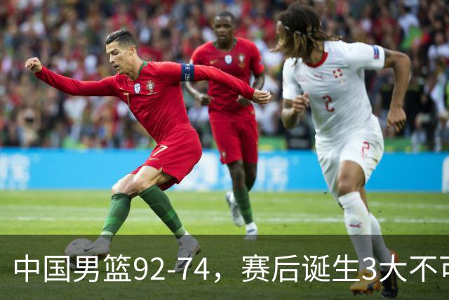 中国男篮92-74，赛后诞生3大不可思议，日本可以帮中国台北出线？