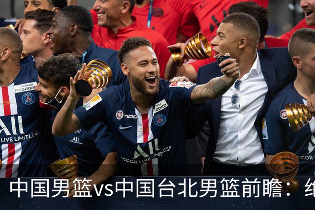 中国男篮vs中国台北男篮前瞻：绝境一战已无退路 杨瀚森率队全力争胜