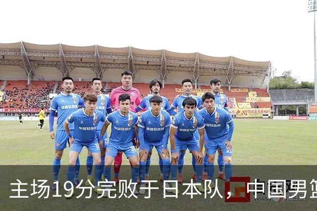 主场19分完败于日本队，中国男篮世预赛出线形势岌岌可危