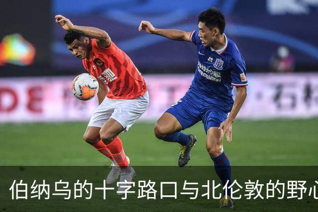 伯纳乌的十字路口与北伦敦的野心：维尼修斯的“唯一”抉择是进厂