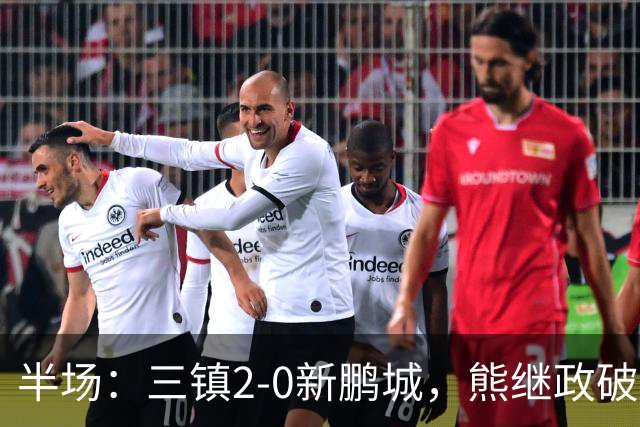 半场：三镇2-0新鹏城，熊继政破门，汪晋贤建功