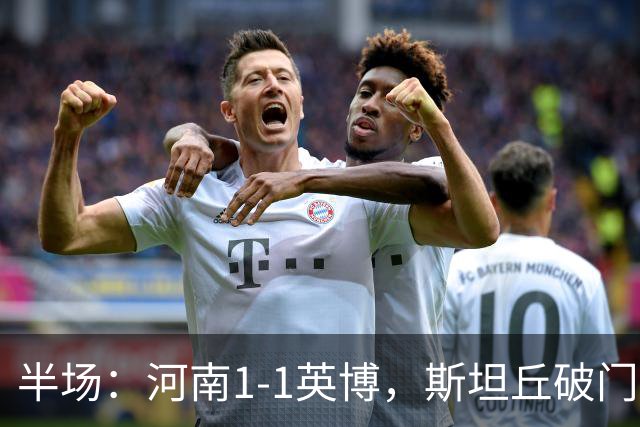 半场：河南1-1英博，斯坦丘破门，钟义浩建功