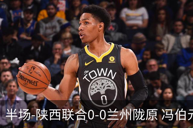 半场-陕西联合0-0兰州陇原 冯伯元造险+染黄张越错失单刀