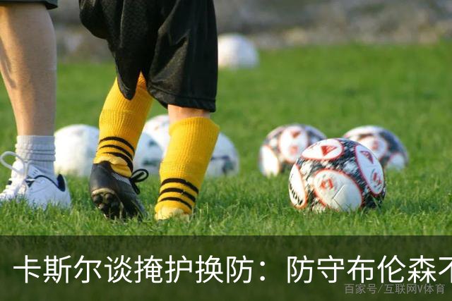 卡斯尔谈掩护换防：防守布伦森不是我和他的1V1 对队友充满信心