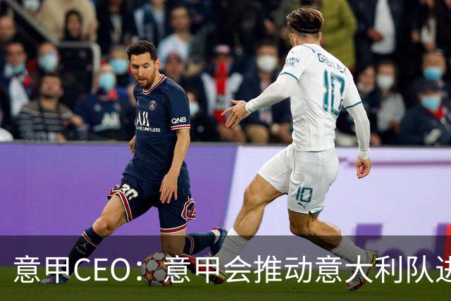 意甲CEO：意甲会推动意大利队进步 国家队低迷原因得追溯到20年前