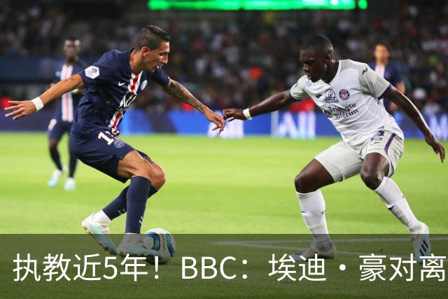 执教近5年！BBC：埃迪·豪对离任纽卡很不舍，但认为自己使命结束