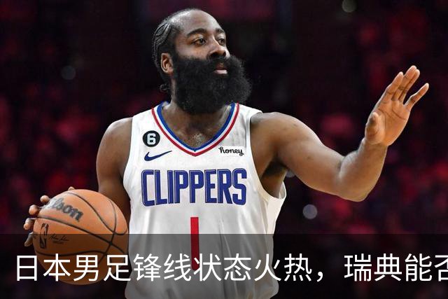 日本男足锋线状态火热，瑞典能否抵挡住劲敌？