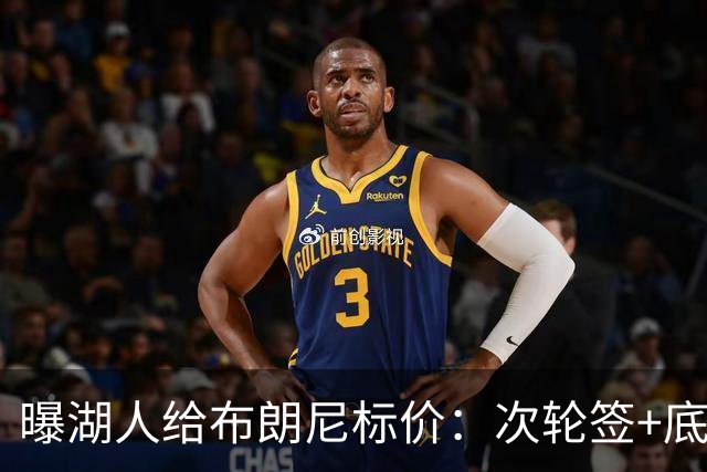 曝湖人给布朗尼标价：次轮签+底薪球员，勇士若追詹姆斯需备此筹码