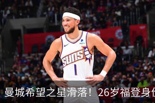曼城希望之星滑落！26岁福登身价跌至7000万，状态低迷图赫尔放弃