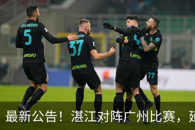 最新公告！湛江对阵广州比赛，延期！