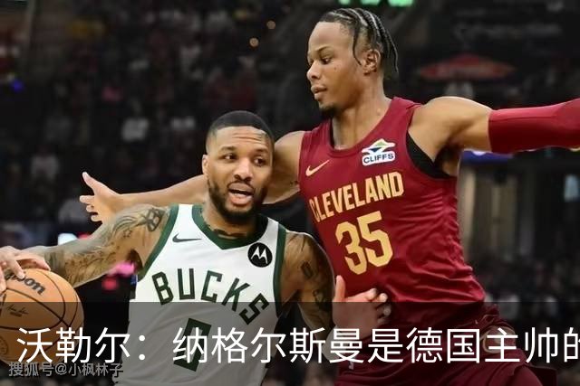 沃勒尔：纳格尔斯曼是德国主帅的理想人选，施洛特贝克将留在队内