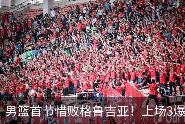 男篮首节惜败格鲁吉亚！上场3爆点全铁，没胡金秋赵继伟还是不行