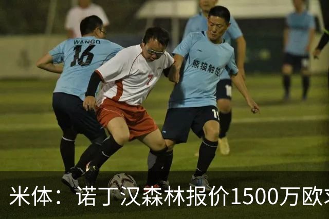 米体：诺丁汉森林报价1500万欧求购20岁波兰中卫，罗马要价2000万