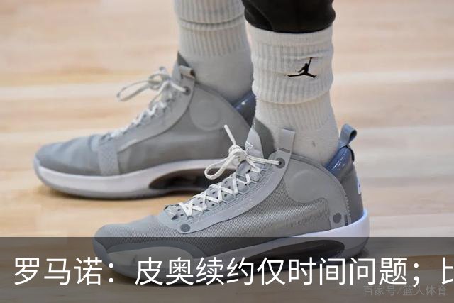 罗马诺：皮奥续约仅时间问题；比塞克和国米下周交换续约文件