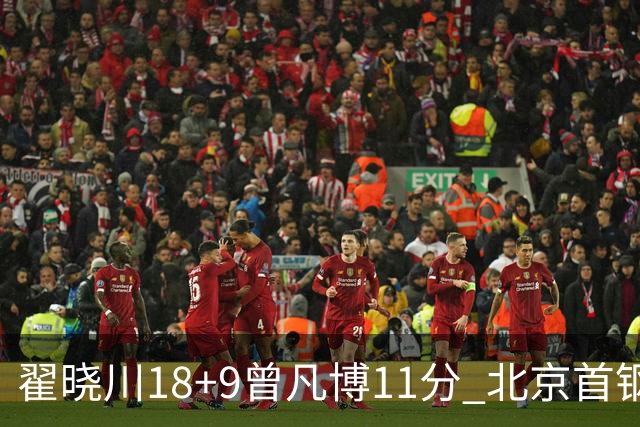 翟晓川18+9曾凡博11分 北京首钢狂胜吉林41分
