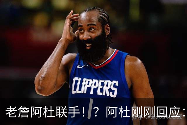 老詹阿杜联手！？阿杜刚刚回应：刺激啊！