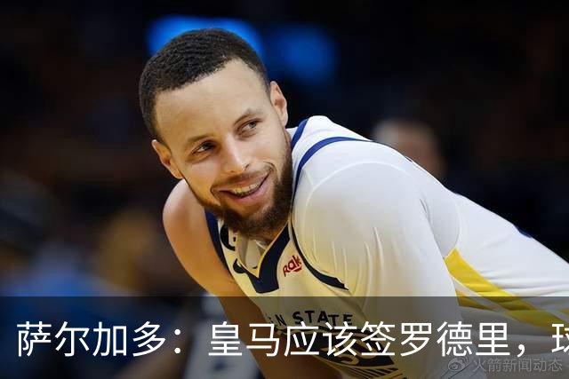 萨尔加多：皇马应该签罗德里，球队必须以西班牙球员为基础