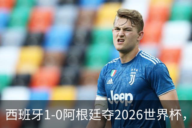 西班牙1-0阿根廷夺2026世界杯，3个不可思议2个事实，梅西谢幕亚马尔封王