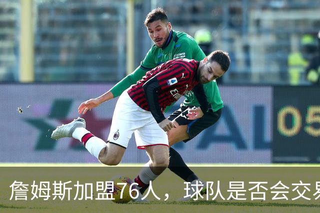 詹姆斯加盟76人，球队是否会交易得到布朗尼？