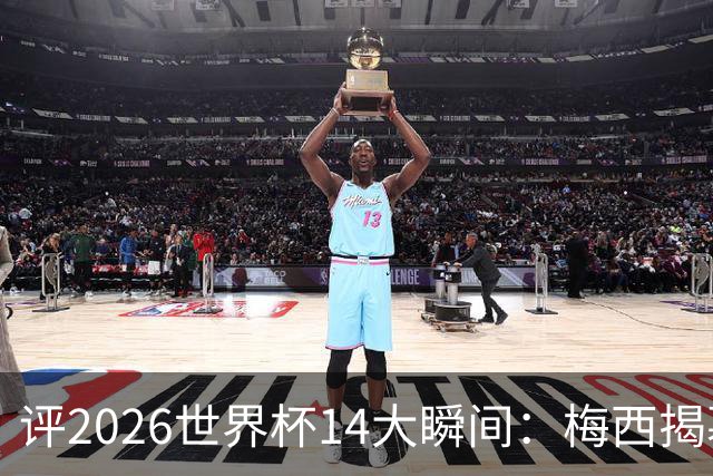 评2026世界杯14大瞬间：梅西揭幕戴帽 苏格兰攻占波士顿