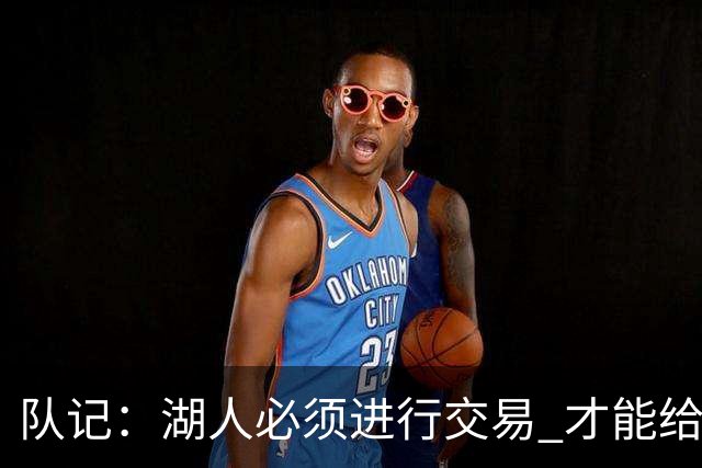 队记：湖人必须进行交易 才能给库明加开出优于老将底薪的合同