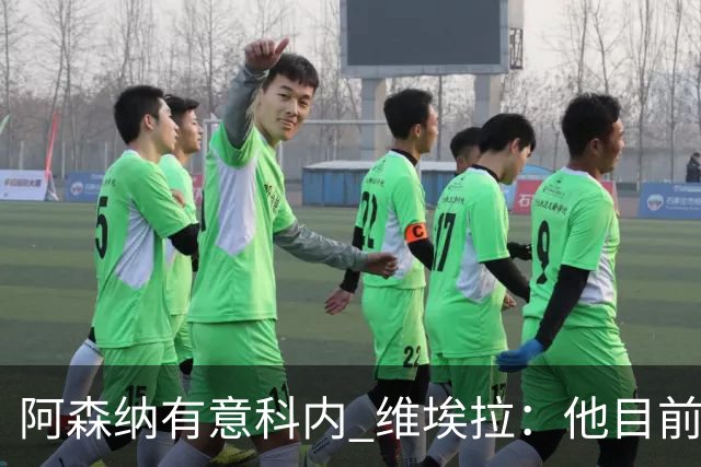 阿森纳有意科内 维埃拉：他目前是法国最强中场 排在琼阿梅尼之前