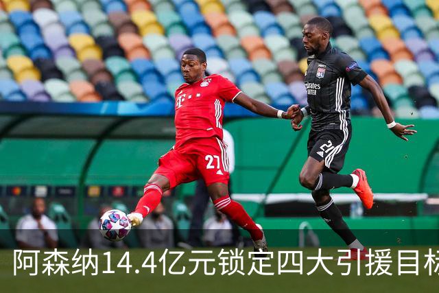 阿森纳14.4亿元锁定四大引援目标，免签西甲铁卫堪称神操作