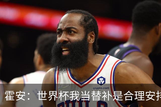 霍安：世界杯我当替补是合理安排；不应由我评估是否签小蜘蛛