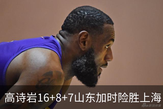 高诗岩16+8+7山东加时险胜上海 王哲林20+17