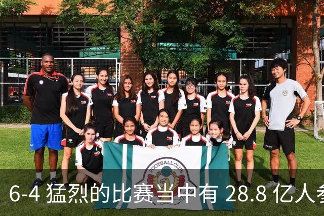 6-4 猛烈的比赛当中有 28.8 亿人参与其中，并且是冠军争夺战、进球表演赛