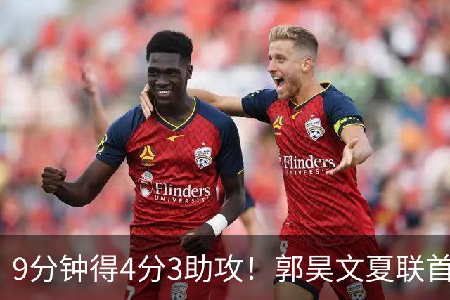 9分钟得4分3助攻！郭昊文夏联首秀打得很松弛