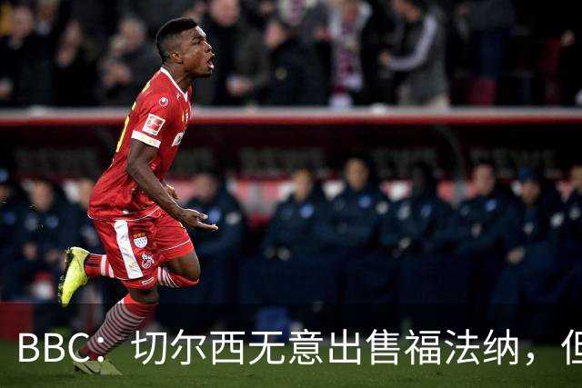 BBC：切尔西无意出售福法纳，但球员需要在激烈竞争中证明自己