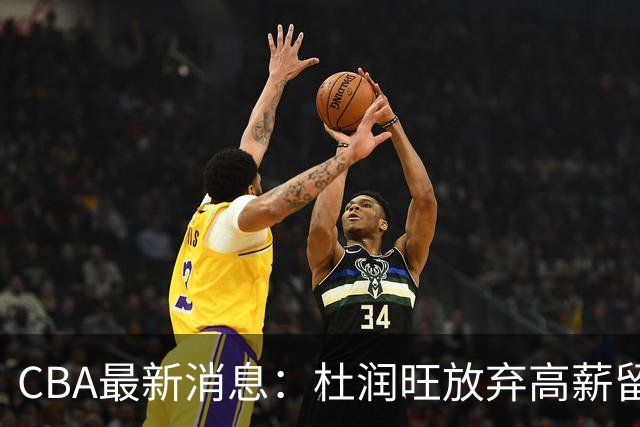 CBA最新消息：杜润旺放弃高薪留宏远 上海腾出顶薪名额接近胡金秋
