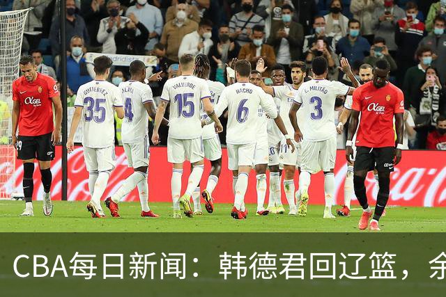 CBA每日新闻：韩德君回辽篮，余嘉豪结束留洋，张镇麟新合同曝光