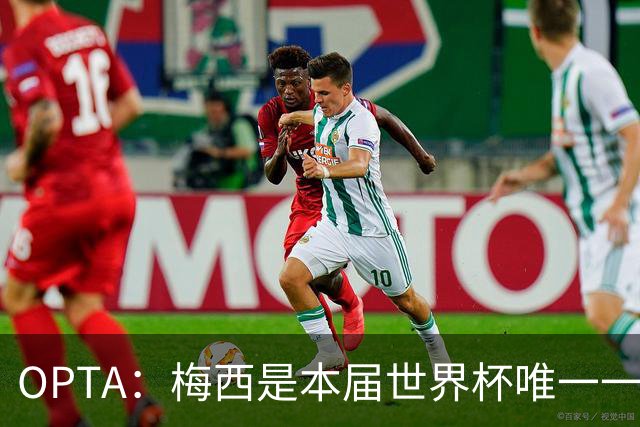 OPTA：梅西是本届世界杯唯一一位参与球队至少一半射门次数的球员