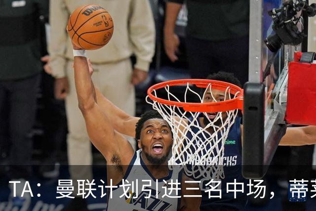 TA：曼联计划引进三名中场，蒂莱曼斯能帮助红魔向前传球